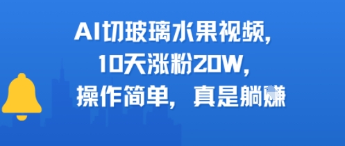 AI切玻璃水果视频，10天涨粉20W，操作简单，真是躺挣-韬哥副业项目资源网