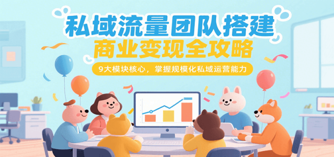 私域流量团队搭建商业变现全攻略，9大模块核心，掌握规模化私域运营能力-韬哥副业项目资源网