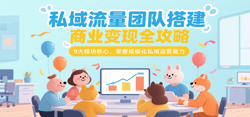 私域流量团队搭建商业变现全攻略，9大模块核心，掌握规模化私域运营能力-韬哥副业项目资源网