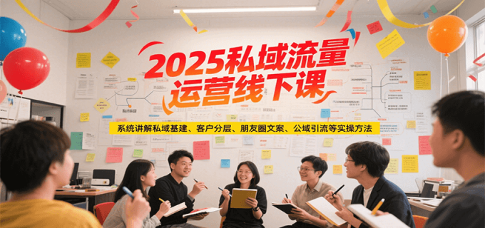 2025私域流量运营线下课,系统讲解私域基建/客户分层/朋友圈文案/公域引流等实操方法-韬哥副业项目资源网