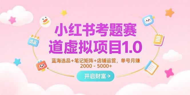 （15398期）小红书考题赛道虚拟项目1.0，蓝海选品+笔记矩阵+店铺运营，单号月赚5000+-韬哥副业项目资源网