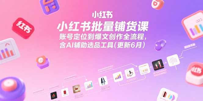 (15279期)小红书批量铺货课,账号定位到爆文创作全流程,含AI辅助选品工具(更新6月)-韬哥副业项目资源网