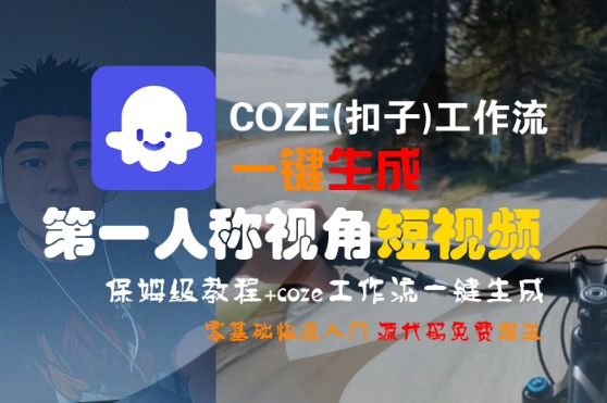 COZE(扣子)工作流一键生成第一人称视角短视频,保姆级教程,零基础快速入门-韬哥副业项目资源网