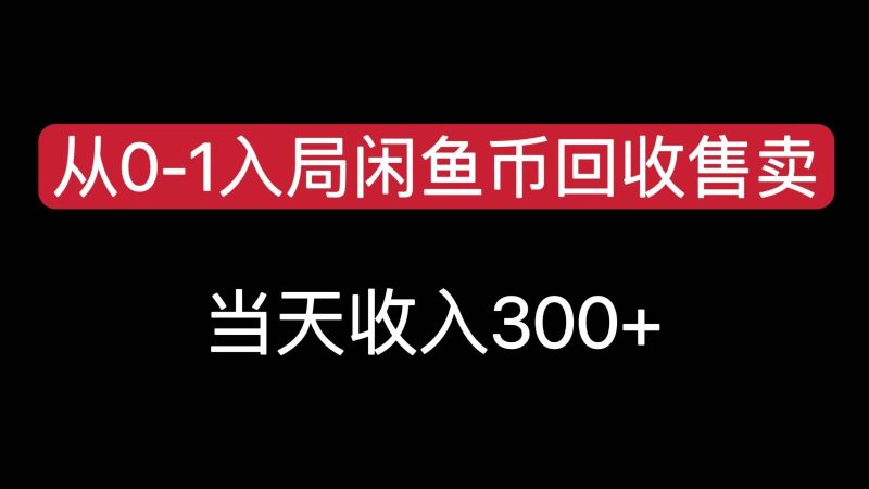 从0-1入局闲鱼币回收售卖，当天变现300，简单无脑-韬哥副业项目资源网