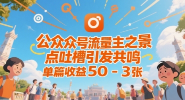 公众号流量主之景点吐槽引发共鸣，推流巨大，单篇收益50-3张-韬哥副业项目资源网