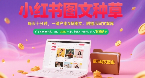 小红书图文种草，每天十分钟，一键产出N条图文， 广子多到接不完， 300-3k一条，矩阵n个账号月入几个W-韬哥副业项目资源网