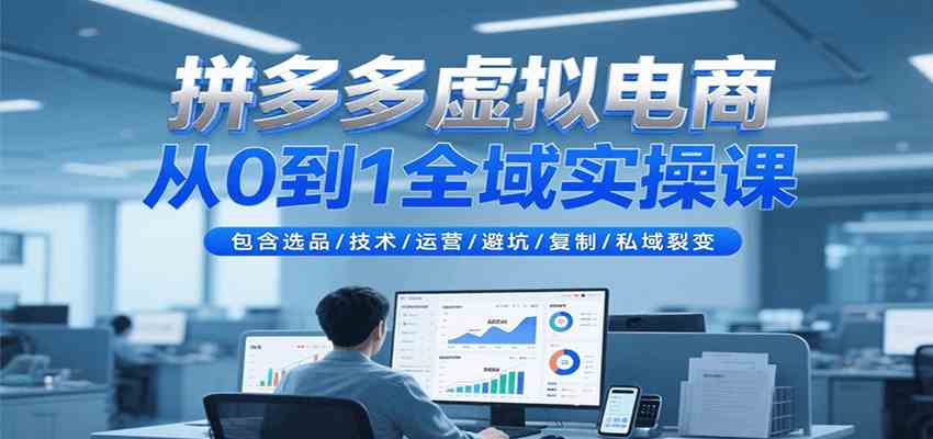 拼多多虚拟电商从0到1全域实操课，包含选品/技术/运营/避坑/复制/私域裂变-韬哥副业项目资源网