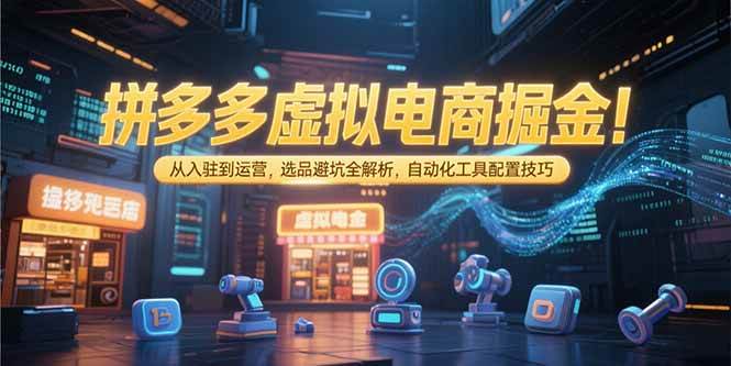 （15330期）拼多多虚拟电商掘金：从入驻到运营，选品避坑全解析，自动化工具配置技巧-韬哥副业项目资源网