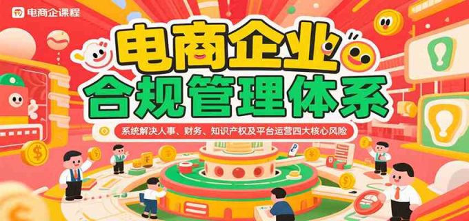 电商企业合规管理体系，系统解决人事、财务、知识产权及平台运营四大核心风险-韬哥副业项目资源网