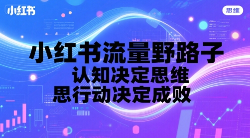 小红书流量野路子,认知决定思维,思维决定行动,行动决定成败-韬哥副业项目资源网