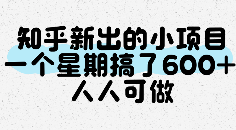 知乎新出的小项目，一个星期搞了600+，人人可做-韬哥副业项目资源网