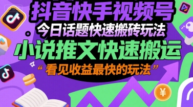 抖音快手视频号今日话题快速搬砖玩法，小说推文快速搬运，看见收益最快的玩法-韬哥副业项目资源网