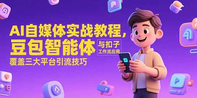 (15275期)AI自媒体实战教程,豆包智能体与扣子工作流应用,覆盖三大平台引流技巧-韬哥副业项目资源网