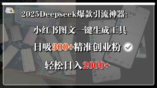 （15517期）2025Deepseek爆款引流神器：小红书图文一键生成工具，日吸300+精准创业…-韬哥副业项目资源网