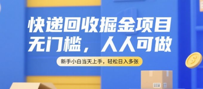 快递回收掘金项目，无门槛，人人可做，新手小白当天上手，轻松日入多张【揭秘】-韬哥副业项目资源网