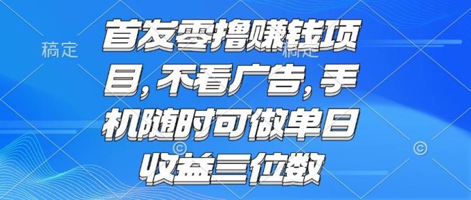 （15388期）零撸赚钱项目 不看广告 手机随时可做 单日收益三位数-韬哥副业项目资源网