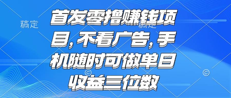 （15388期）零撸赚钱项目 不看广告 手机随时可做 单日收益三位数-韬哥副业项目资源网