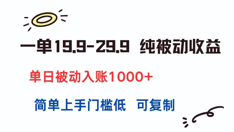（15298期）一单19.9-29.9 纯被动收益 单日被动入账1000+ 简单上手门槛低 可复制-韬哥副业项目资源网