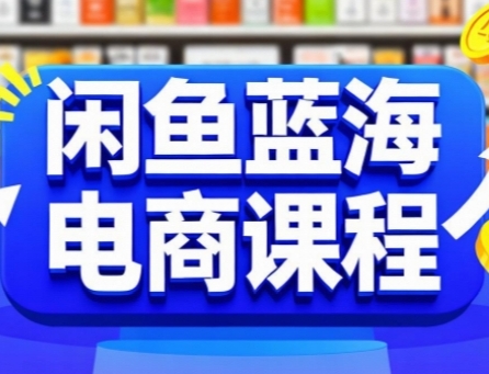 闲鱼蓝海电商课程，手把手助你快速上手，轻松实现闲鱼稳定盈利-韬哥副业项目资源网