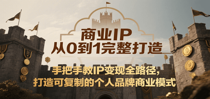 商业IP从0到1完整打造，手把手教IP变现全路径，打造可复制的个人品牌商业模式-韬哥副业项目资源网
