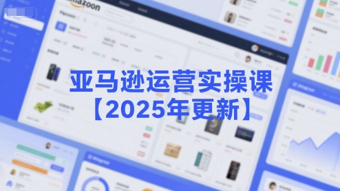 亚马逊运营实操课【2025年更新】主要内容包括亚马逊选品策略解析，选品重点方法、新品口诀必学等-韬哥副业项目资源网