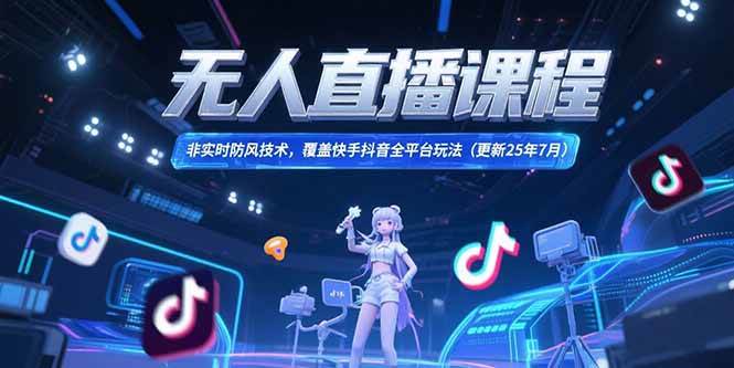 （15337期）无人直播课程，非实时防风技术，覆盖快手抖音全平台玩法(更新25年7月)-韬哥副业项目资源网