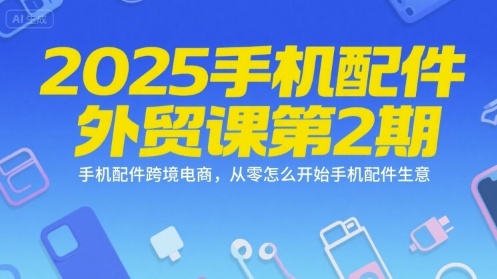 2025手机配件外贸课第2期，手机配件跨境电商，从零怎么开始手机配件生意-韬哥副业项目资源网