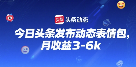 今日头条发布动态表情包，月收益3-6k-韬哥副业项目资源网