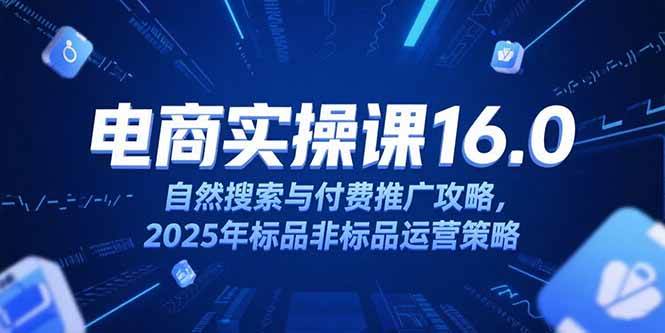 (15262期)淘宝电商运营课16.0,自然搜索与付费推广攻略,2025年标品非标品运营策略-韬哥副业项目资源网