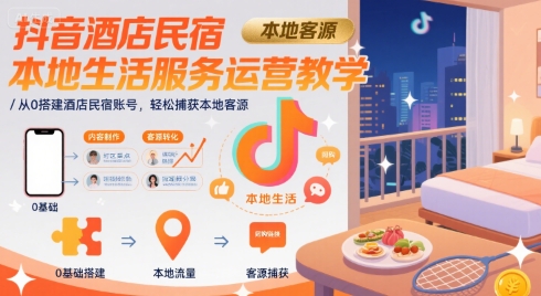 抖音酒店民宿本地生活服务运营教学,从0搭建酒店民宿账号,轻松捕获本地客源-韬哥副业项目资源网