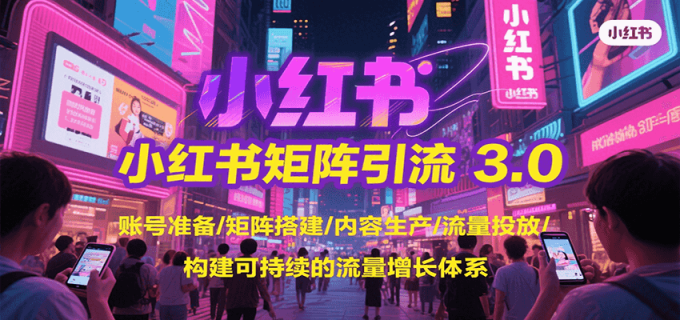 小红书矩阵引流3.0,账号准备/矩阵搭建/内容生产/流量投放/构建可持续的流量增长体系-韬哥副业项目资源网