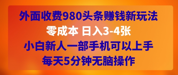 外面收费980头条挣钱新玩法,零成本 日入3-4张,小白新人一部手机可以上手,每天5分钟无脑操作-韬哥副业项目资源网