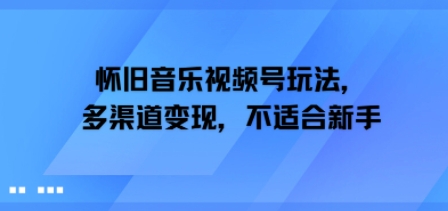 怀旧音乐视频号玩法,多渠道变现,不适合新手-韬哥副业项目资源网