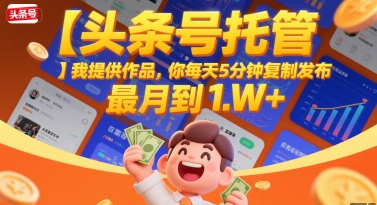 【头条号托管 】我提供作品，你每天5分钟复制发布，最高月入1W+【揭秘】-韬哥副业项目资源网