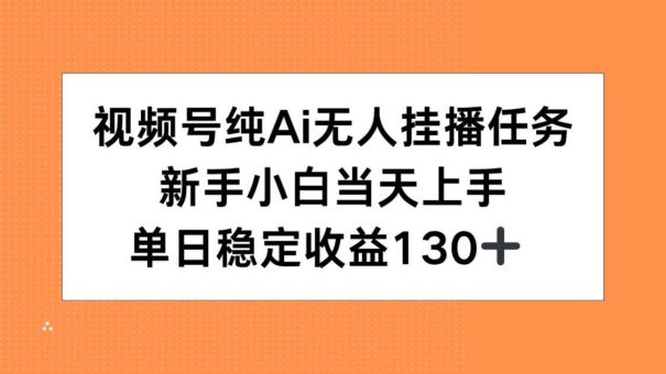 （15266期）视频号纯AI无人挂播任务，新手小白当天上手，单日稳定收益130+-韬哥副业项目资源网