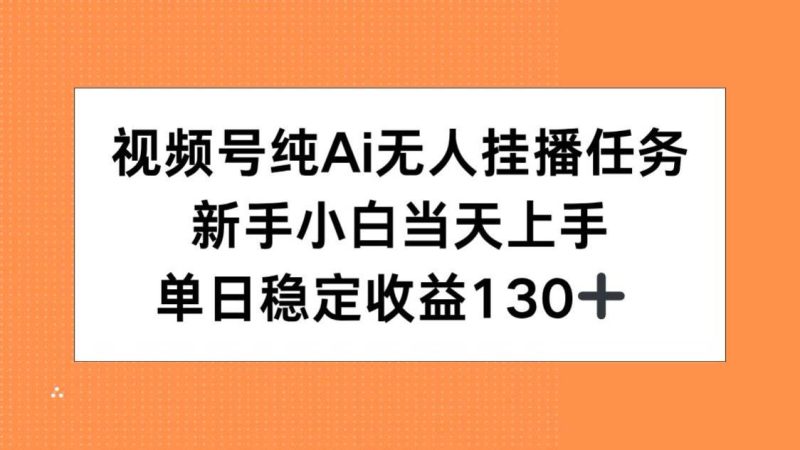 (15266期)视频号纯AI无人挂播任务,新手小白当天上手,单日稳定收益130+-韬哥副业项目资源网