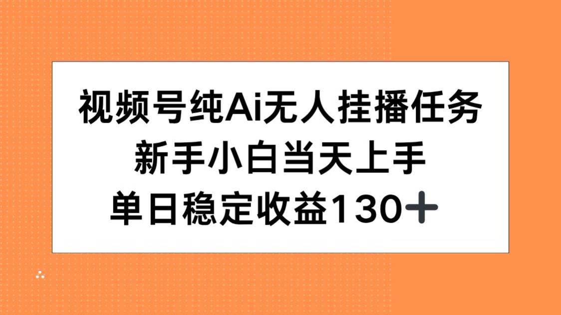 图片[1]-（15266期）视频号纯AI无人挂播任务，新手小白当天上手，单日稳定收益130+-韬哥副业项目资源网