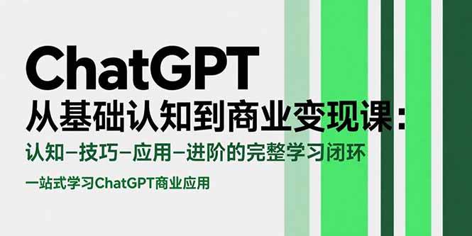 (15483期)ChatGPT从基础认知到商业变现课:认知-技巧-应用-进阶的完整学习闭环-韬哥副业项目资源网
