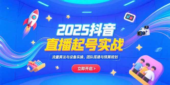 （15351期）2025抖音直播起号实战，流量算法与设备实操，团队搭建与预算规划-韬哥副业项目资源网