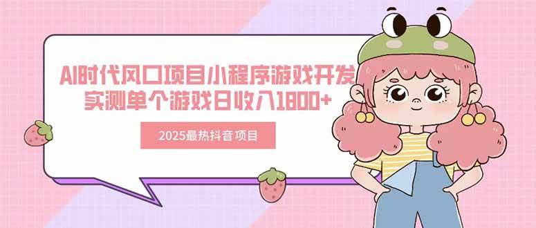 （15442期）2025最热抖音项目 Ai时代风口项目小程序游戏开发 实测单个游戏日收入1800+-韬哥副业项目资源网