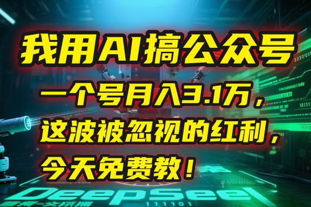 (15297期)我用AI搞公众号,一个号月入3.1万,这波被忽视的红利,今天免费教!-韬哥副业项目资源网