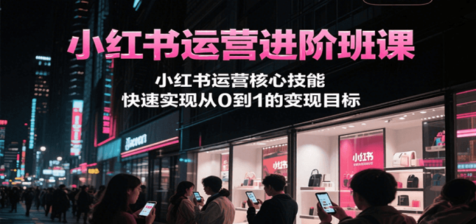 小红书运营进阶班课,小红书运营核心技能,快速实现从0到1的变现目标-韬哥副业项目资源网