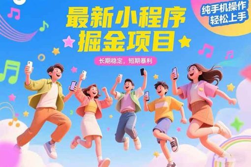 （15417期）最新小程序掘金项目 长期稳定 短期暴利 纯手机操作 轻松上手！！！-韬哥副业项目资源网
