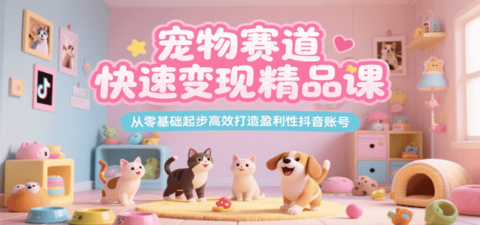 宠物赛道快速变现精品课，从零基础起步高效打造盈利性抖音账号-韬哥副业项目资源网