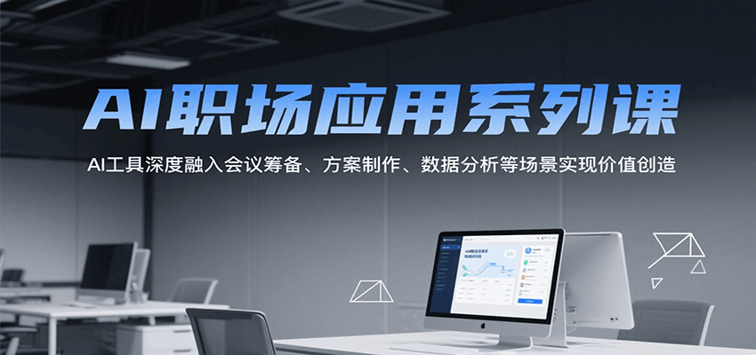 AI职场应用系列课，AI工具深度融入会议筹备、方案制作、数据分析等场景实现价值创造-韬哥副业项目资源网