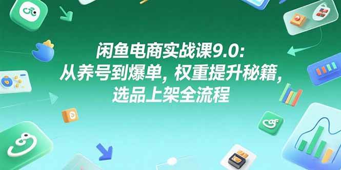 (15325期)闲鱼电商实战课9.0:从养号到爆单,权重提升秘籍,选品上架全流程-韬哥副业项目资源网