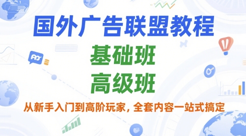 国外广告联盟教程，基础班和高级班，从新手入门到高阶玩家，全套内容一站式搞定-韬哥副业项目资源网