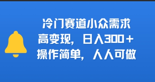 冷门赛道小众需求,高变现,日入3张+,操作简单,人人可做