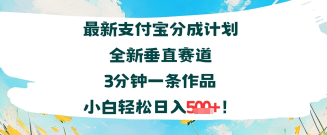 支付宝分成计划全新垂直赛道3分钟一条作品,小白轻松日入几张