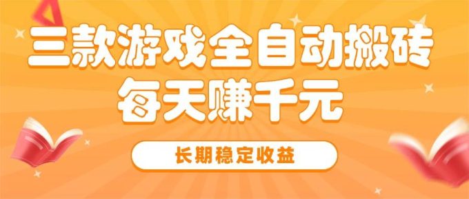 （15506期）三款热门游戏全自动搬砖，每天赚千元，长期稳定收益-韬哥副业项目资源网
